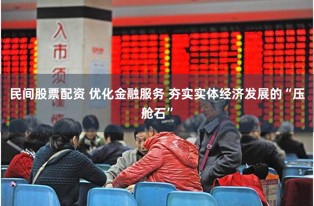 民间股票配资 优化金融服务 夯实实体经济发展的“压舱石”