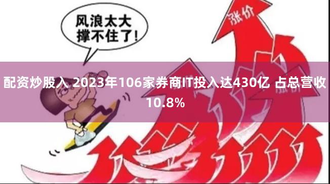 配资炒股入 2023年106家券商IT投入达430亿 占总营收10.8%