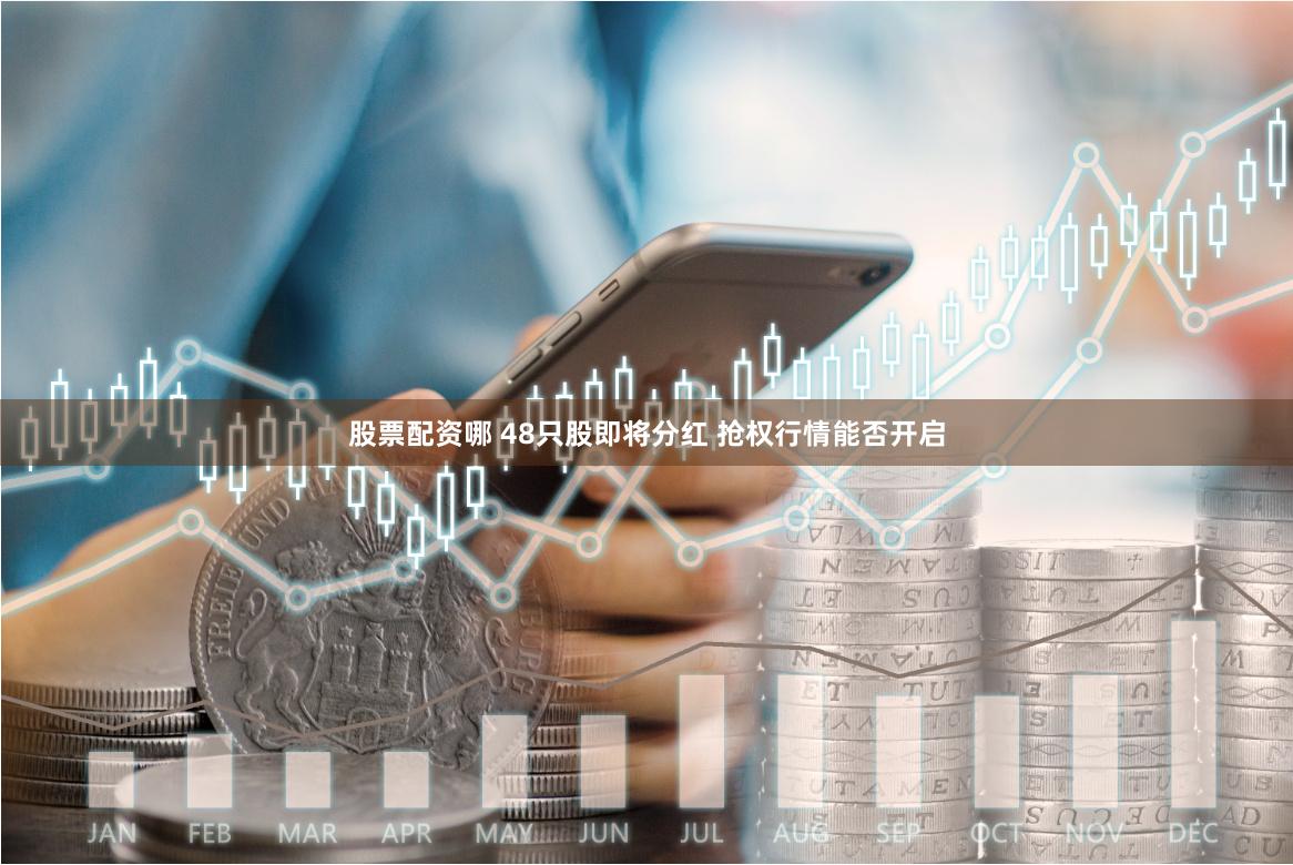 股票配资哪 48只股即将分红 抢权行情能否开启