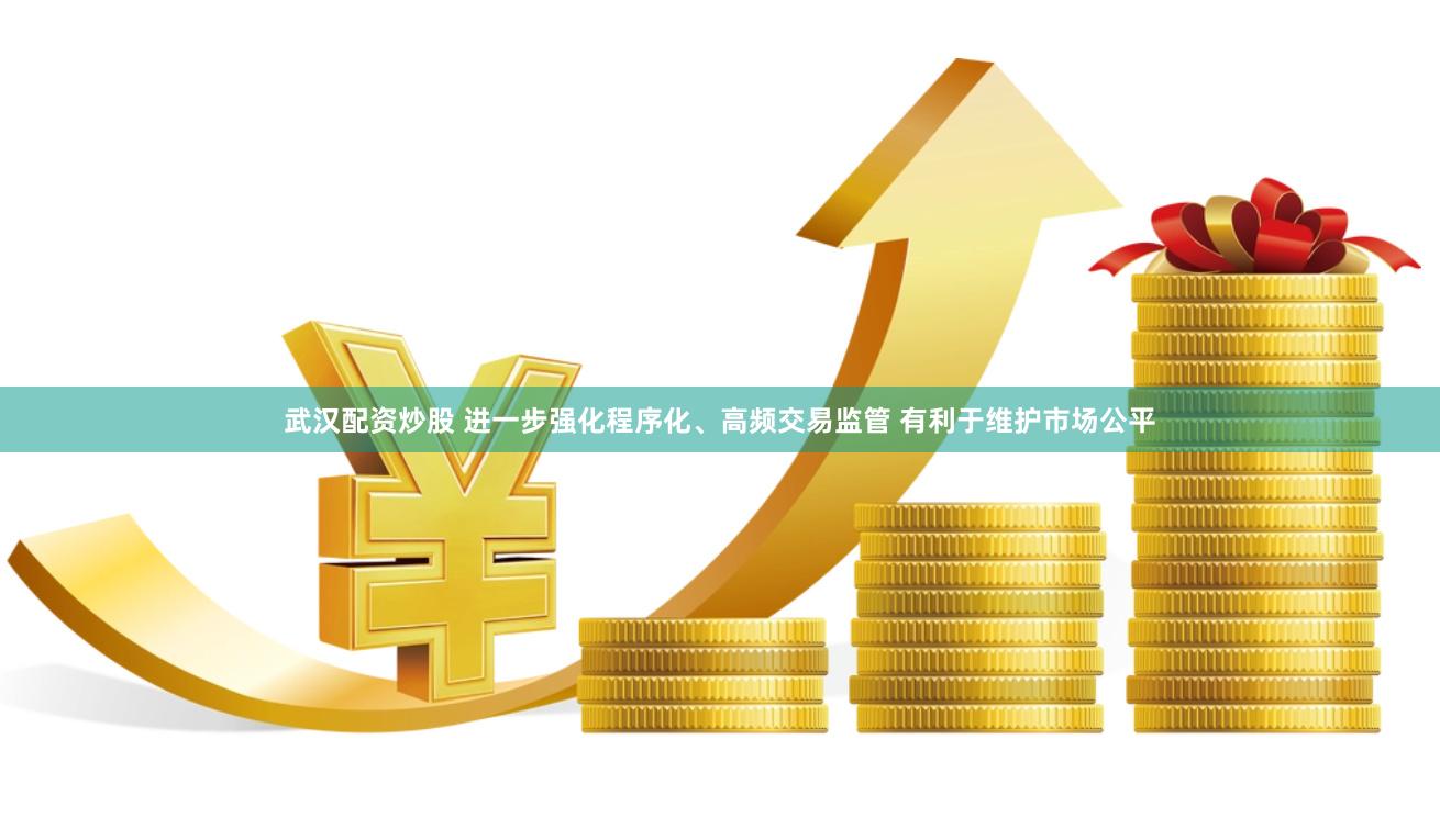 武汉配资炒股 进一步强化程序化、高频交易监管 有利于维护市场公平