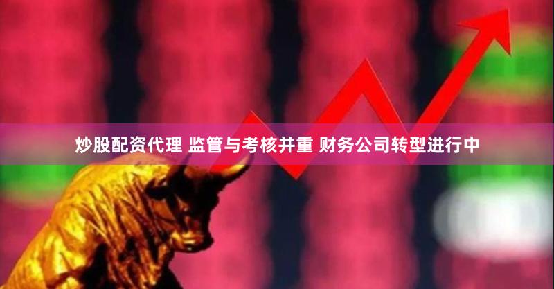 炒股配资代理 监管与考核并重 财务公司转型进行中