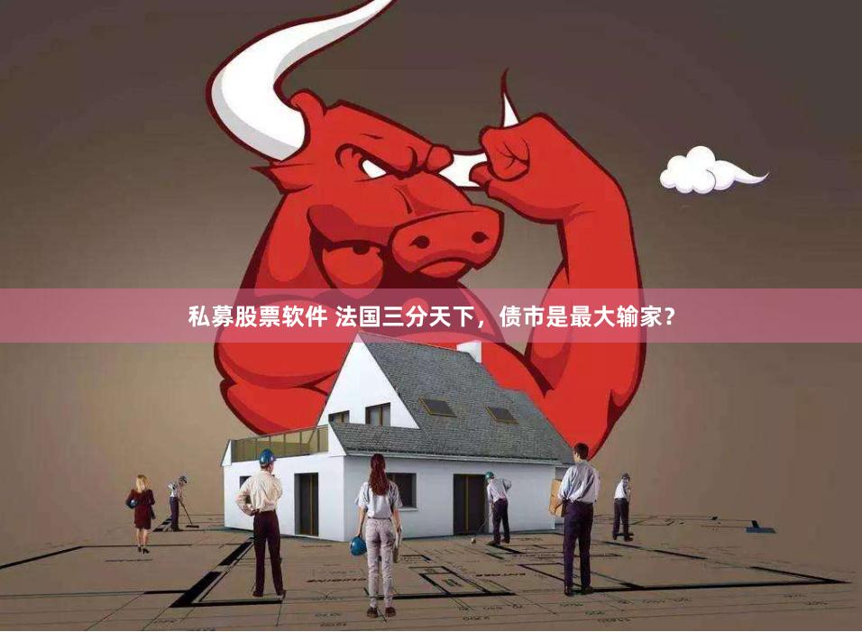 私募股票软件 法国三分天下，债市是最大输家？