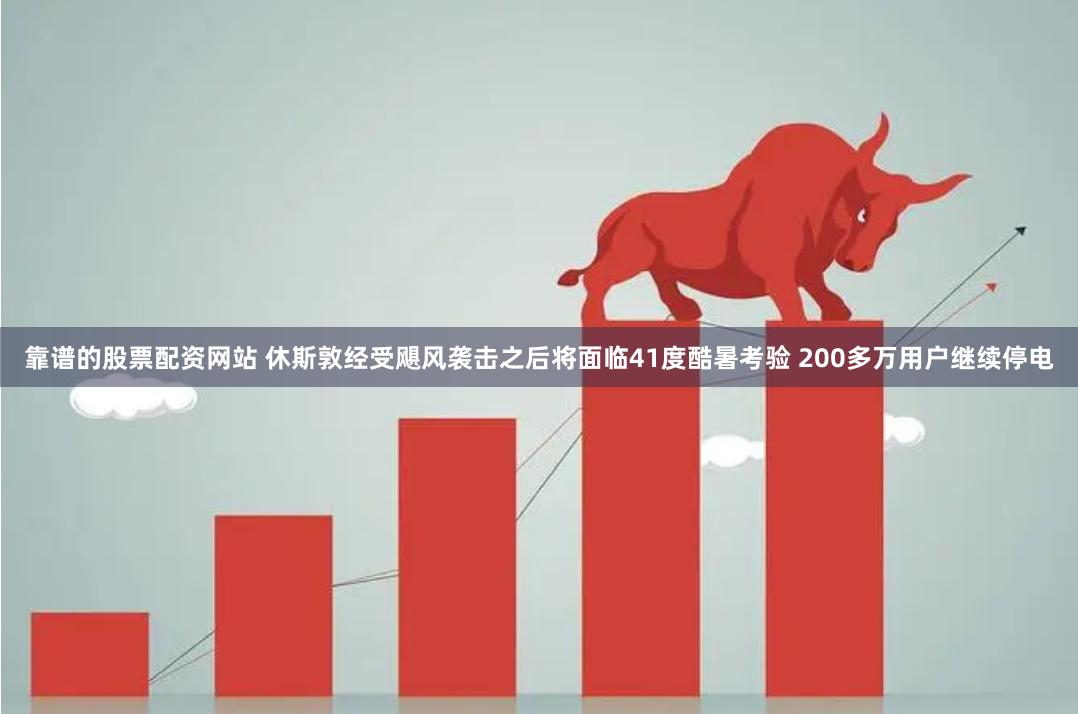 靠谱的股票配资网站 休斯敦经受飓风袭击之后将面临41度酷暑考验 200多万用户继续停电