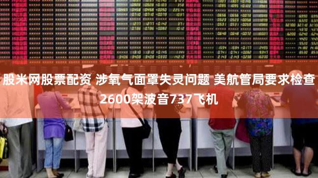 股米网股票配资 涉氧气面罩失灵问题 美航管局要求检查2600架波音737飞机