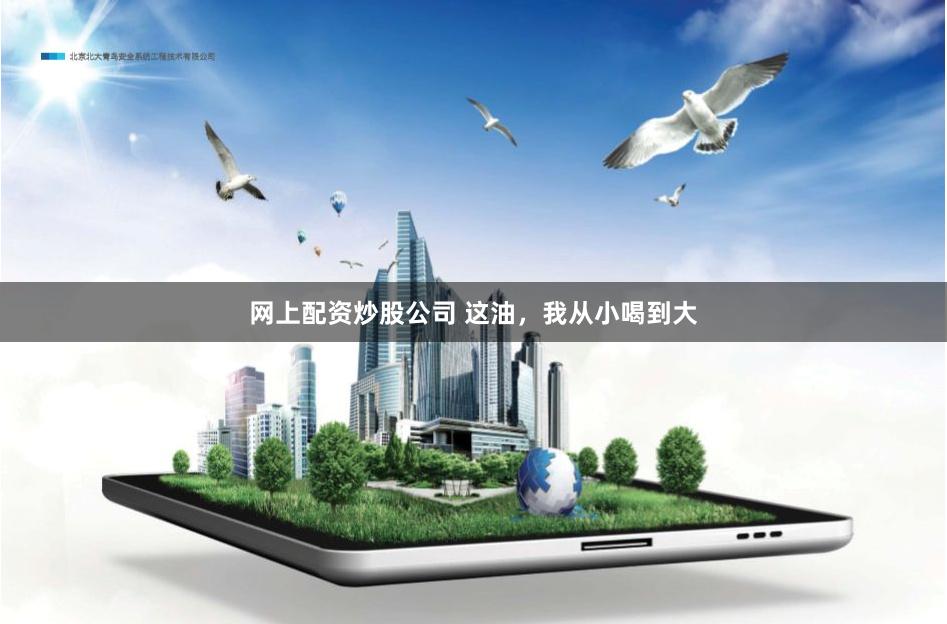 网上配资炒股公司 这油，我从小喝到大
