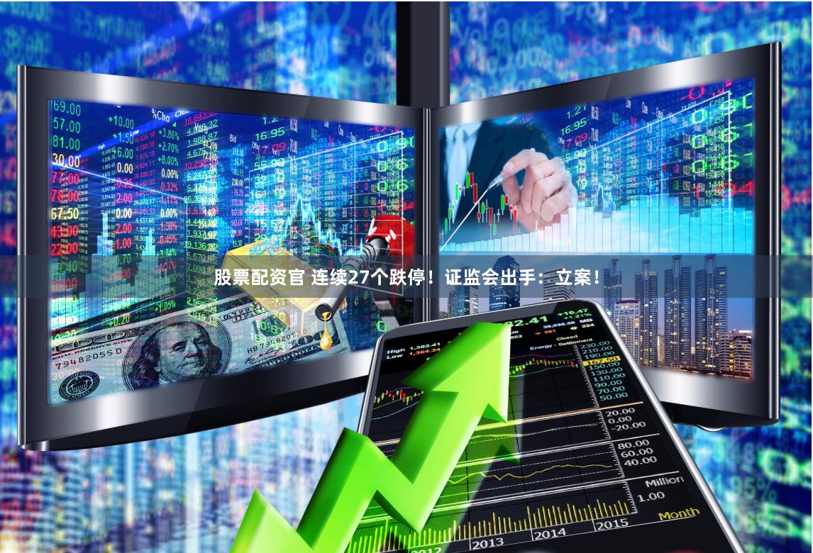 股票配资官 连续27个跌停！证监会出手：立案！