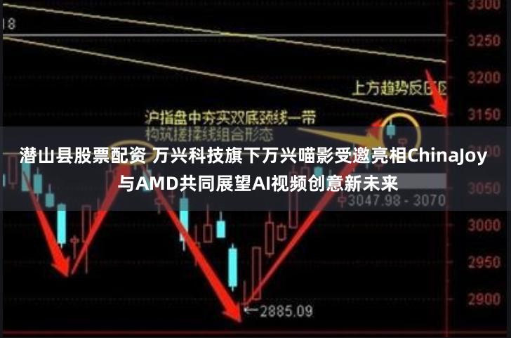 潜山县股票配资 万兴科技旗下万兴喵影受邀亮相ChinaJoy  与AMD共同展望AI视频创意新未来