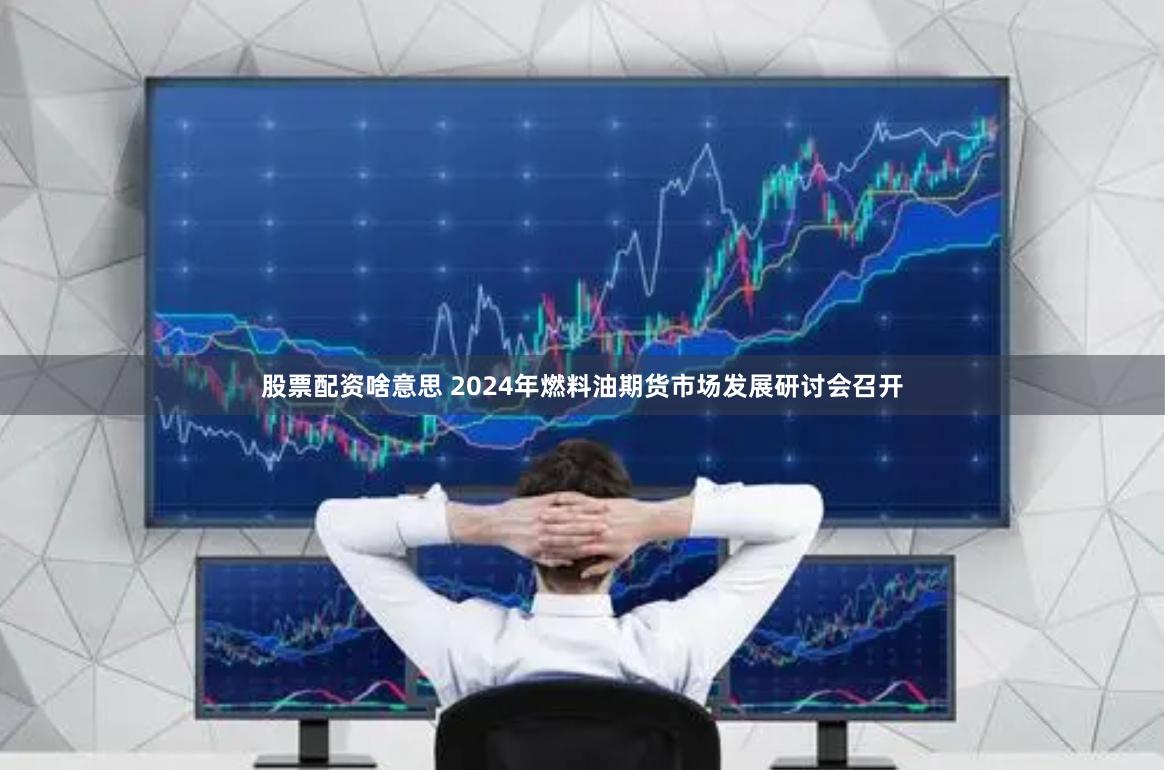 股票配资啥意思 2024年燃料油期货市场发展研讨会召开