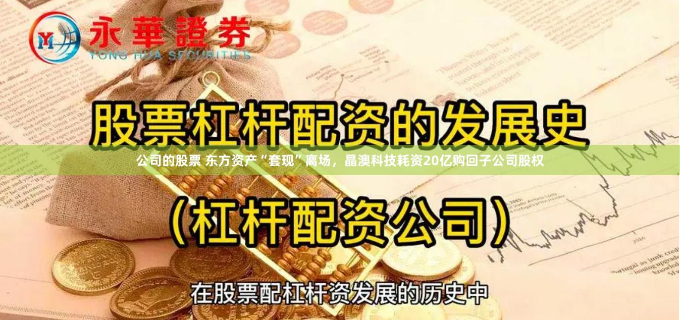 公司的股票 东方资产“套现”离场，晶澳科技耗资20亿购回子公司股权