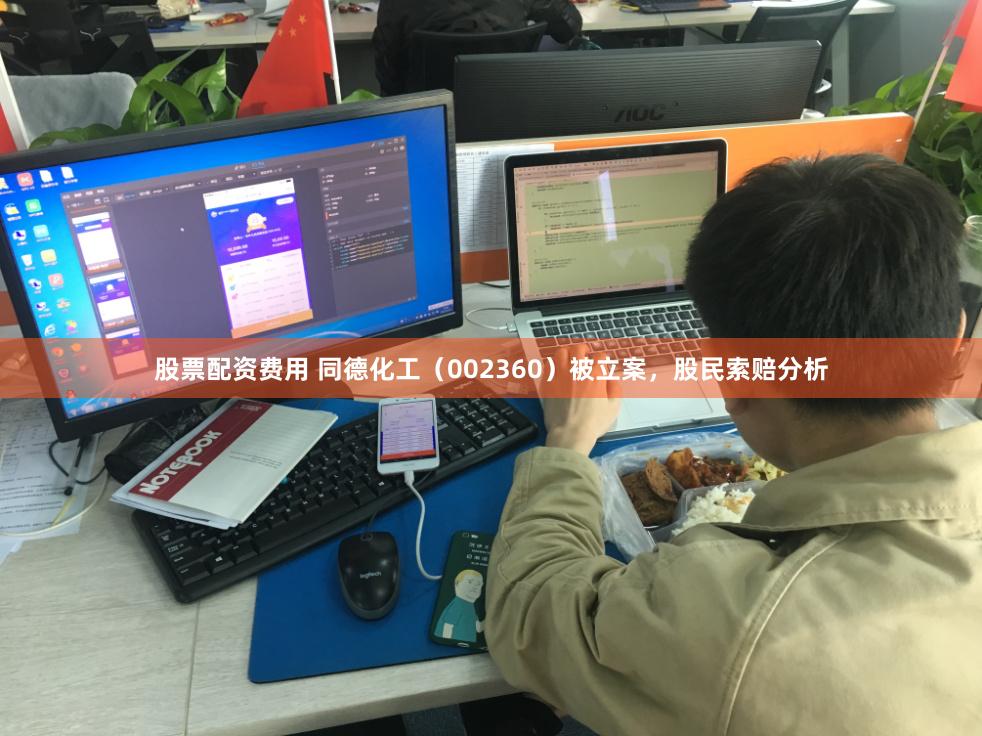 股票配资费用 同德化工（002360）被立案，股民索赔分析