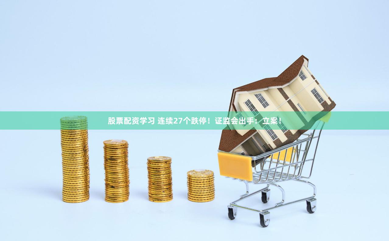 股票配资学习 连续27个跌停！证监会出手：立案！