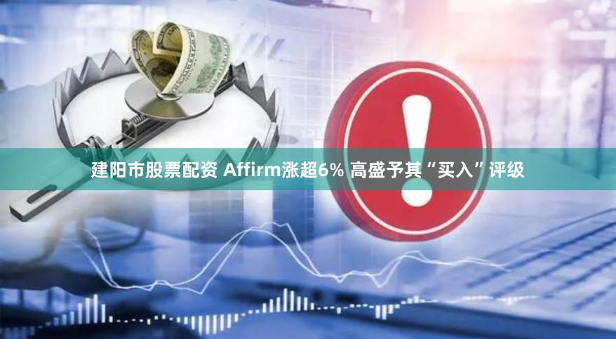 建阳市股票配资 Affirm涨超6% 高盛予其“买入”评级