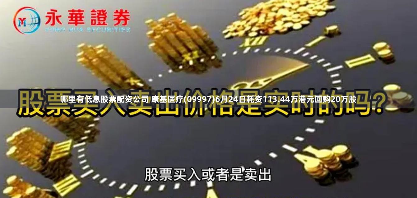哪里有低息股票配资公司 康基医疗(09997)6月24日耗资113.44万港元回购20万股