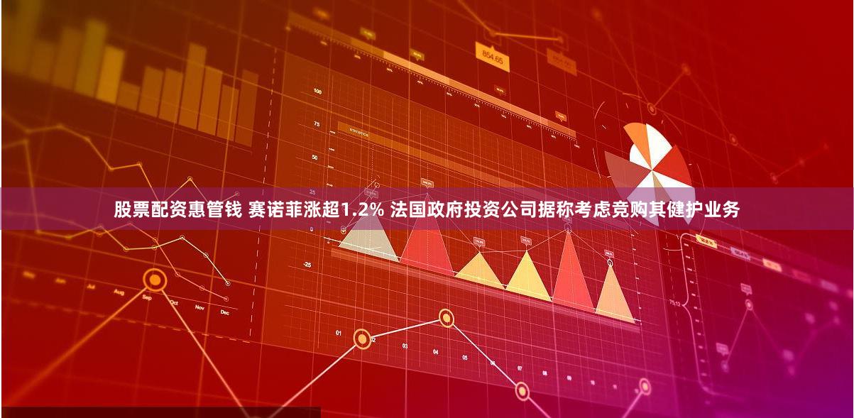 股票配资惠管钱 赛诺菲涨超1.2% 法国政府投资公司据称考虑竞购其健护业务