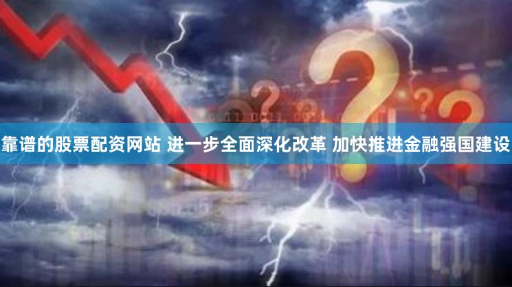 靠谱的股票配资网站 进一步全面深化改革 加快推进金融强国建设