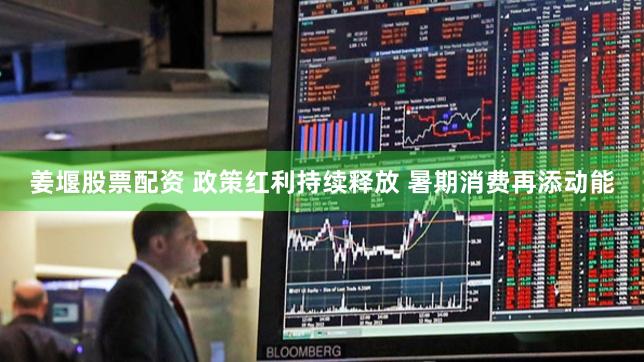 姜堰股票配资 政策红利持续释放 暑期消费再添动能