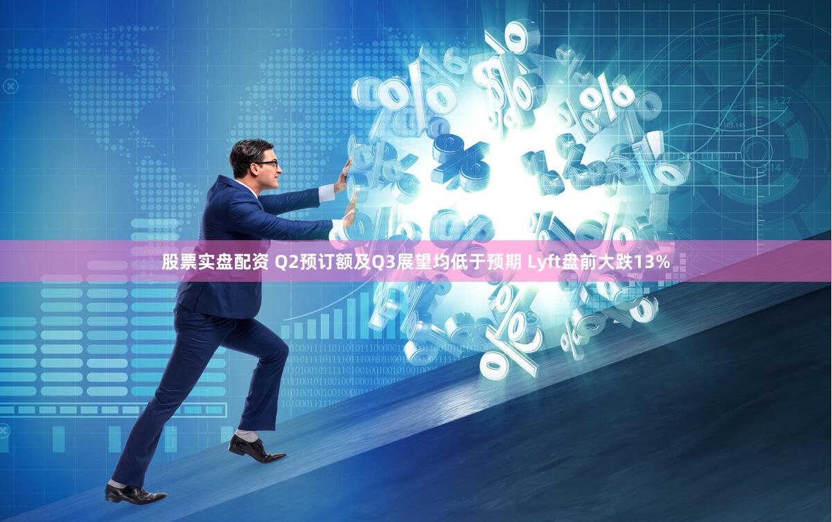 股票实盘配资 Q2预订额及Q3展望均低于预期 Lyft盘前大跌13%