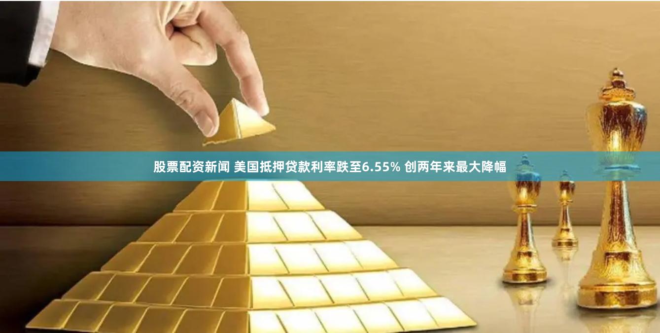 股票配资新闻 美国抵押贷款利率跌至6.55% 创两年来最大降幅
