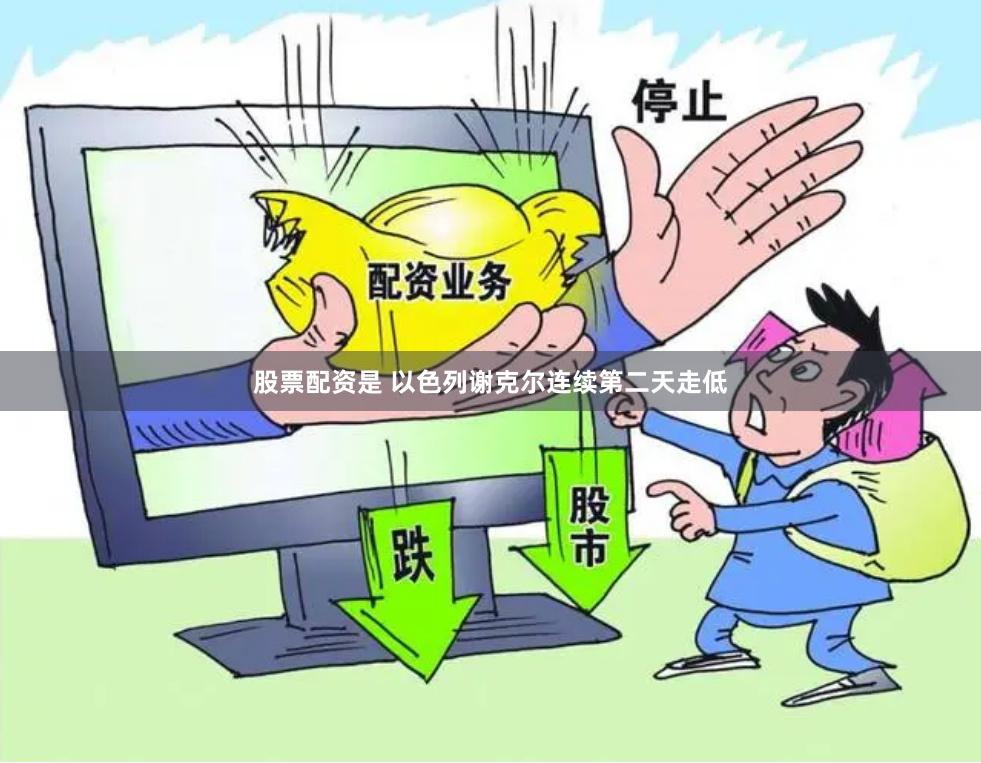 股票配资是 以色列谢克尔连续第二天走低