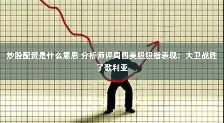 炒股配资是什么意思 分析师评周四美股股指表现：大卫战胜了歌利亚