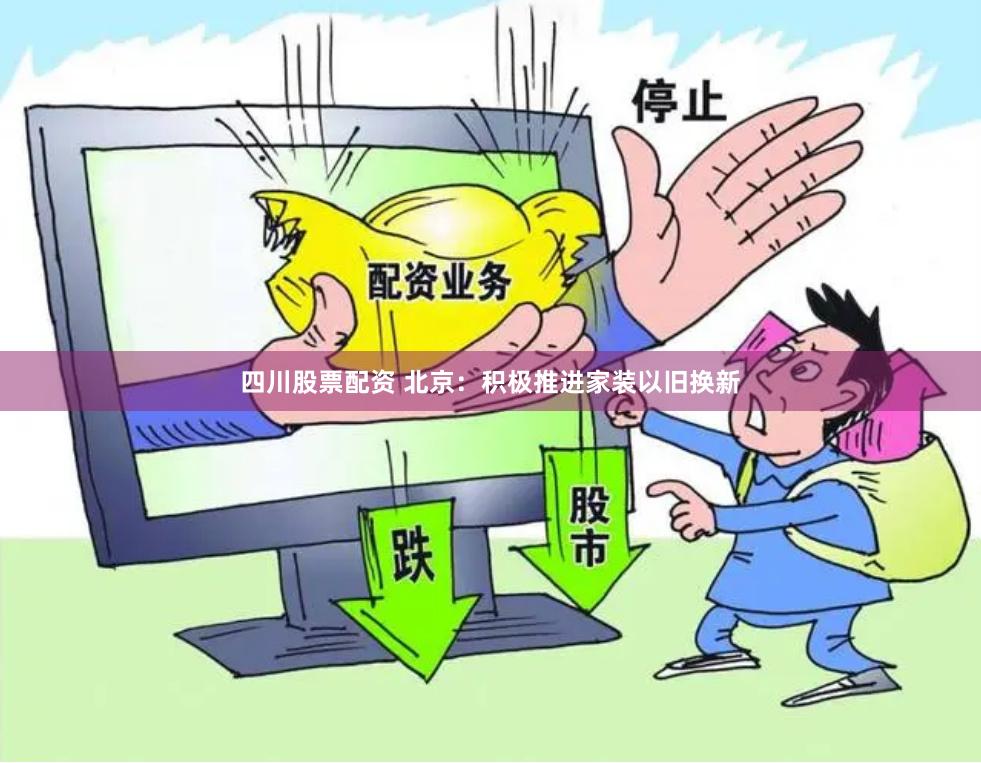 四川股票配资 北京：积极推进家装以旧换新
