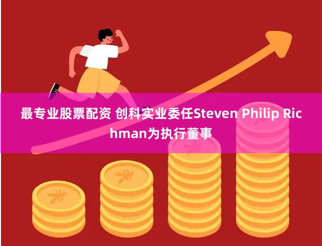 最专业股票配资 创科实业委任Steven Philip Richman为执行董事