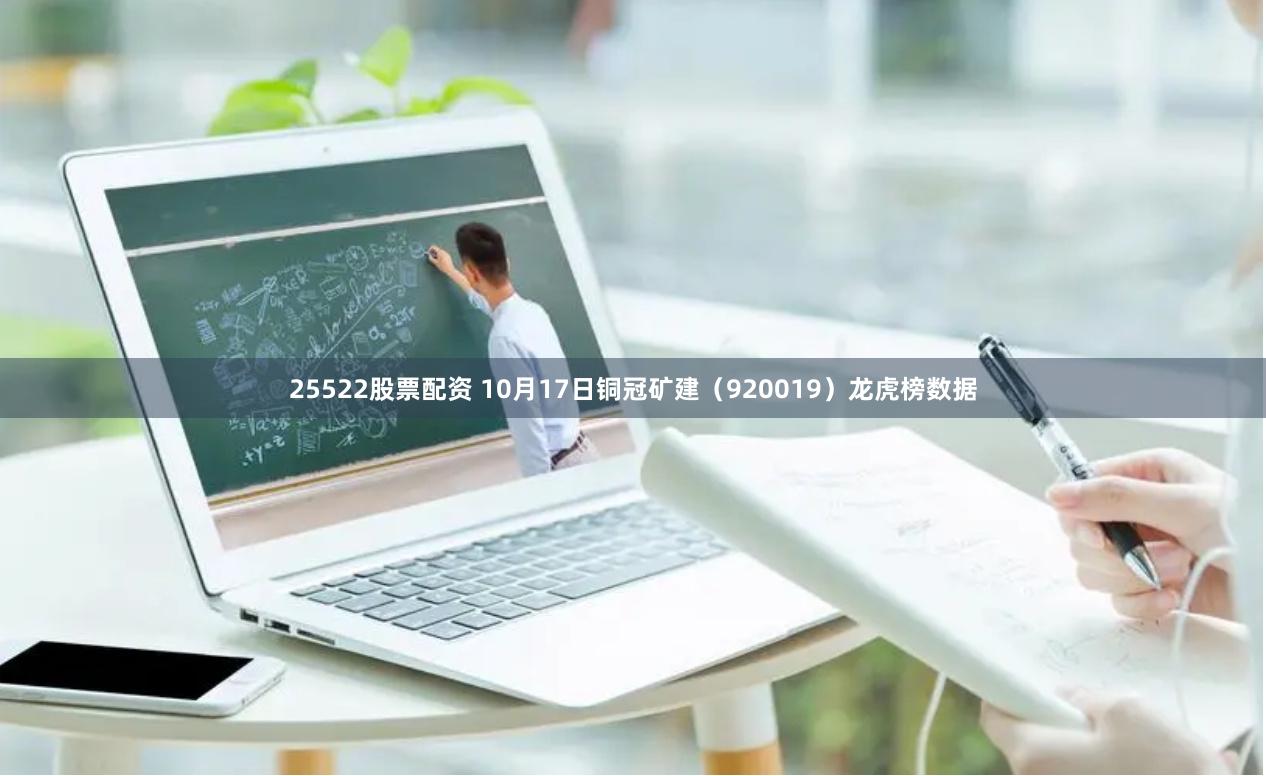 25522股票配资 10月17日铜冠矿建（920019）龙虎榜数据
