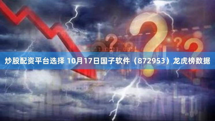 炒股配资平台选择 10月17日国子软件（872953）龙虎榜数据