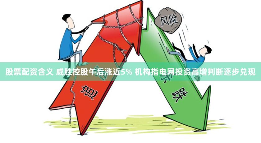 股票配资含义 威胜控股午后涨近5% 机构指电网投资高增判断逐步兑现