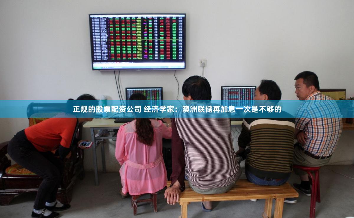正规的股票配资公司 经济学家：澳洲联储再加息一次是不够的