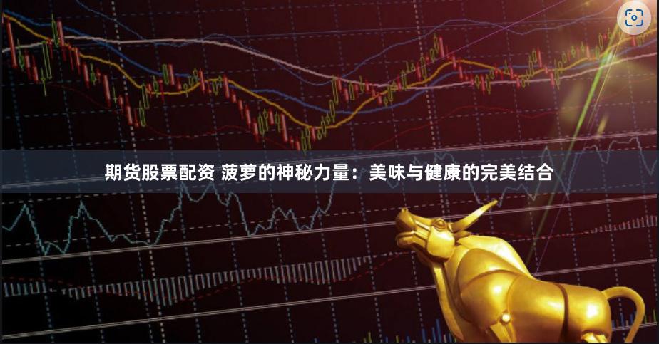 期货股票配资 菠萝的神秘力量：美味与健康的完美结合
