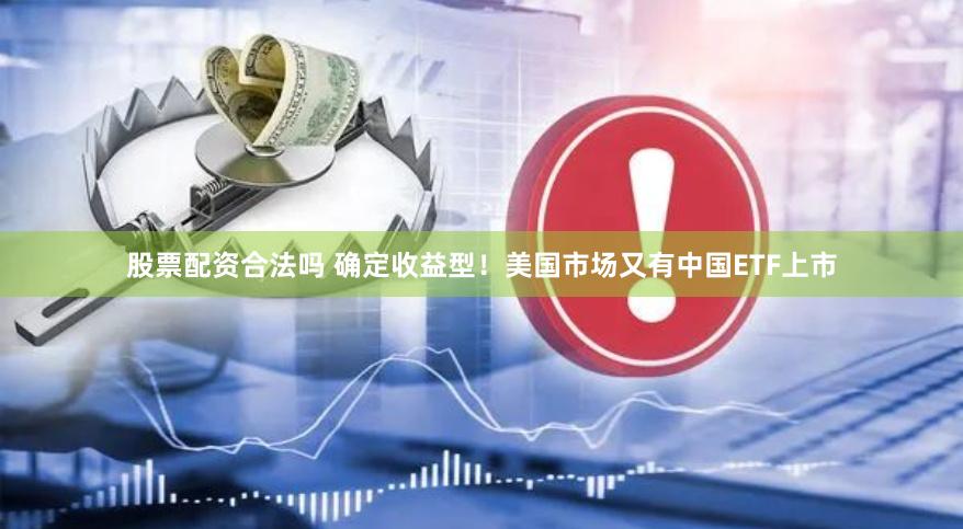 股票配资合法吗 确定收益型！美国市场又有中国ETF上市