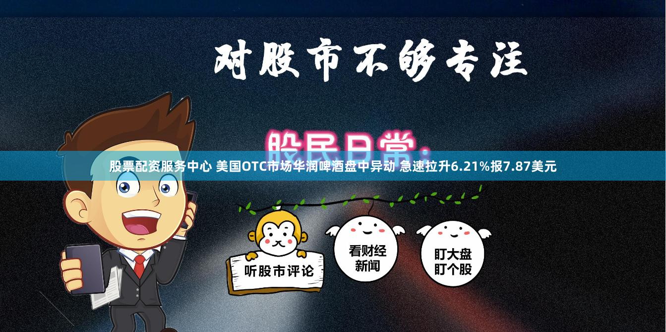 股票配资服务中心 美国OTC市场华润啤酒盘中异动 急速拉升6.21%报7.87美元
