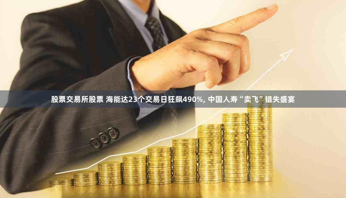 股票交易所股票 海能达23个交易日狂飙490%, 中国人寿“卖飞”错失盛宴