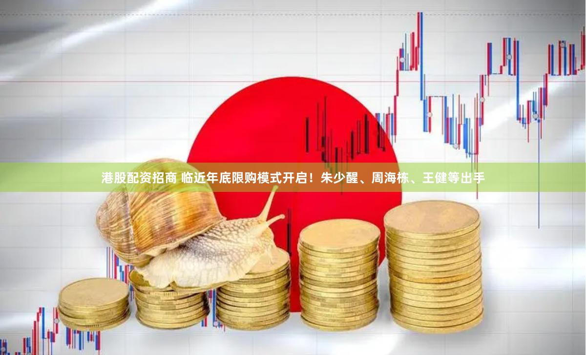 港股配资招商 临近年底限购模式开启！朱少醒、周海栋、王健等出手