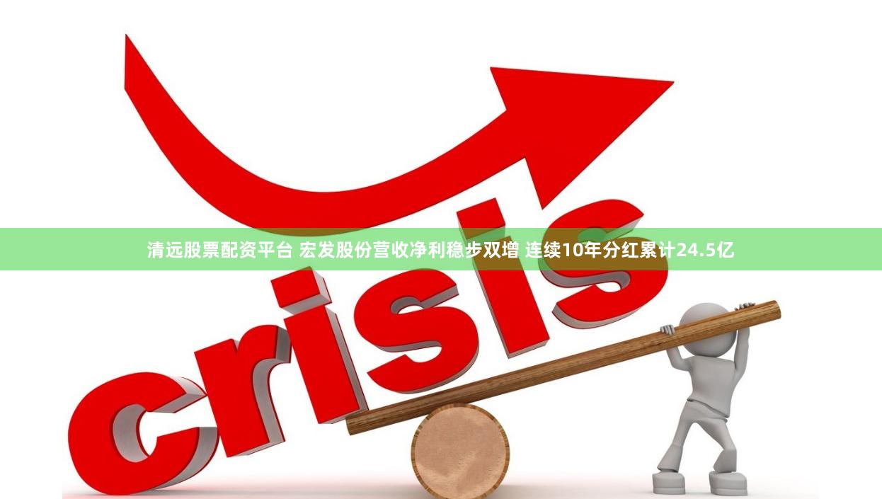 清远股票配资平台 宏发股份营收净利稳步双增 连续10年分红累计24.5亿