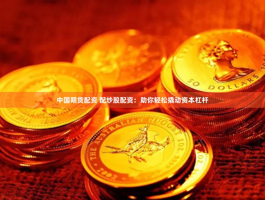 中国期货配资 配炒股配资：助你轻松撬动资本杠杆