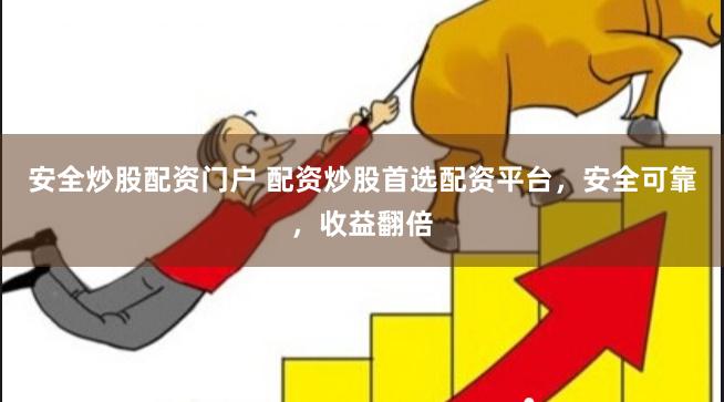 安全炒股配资门户 配资炒股首选配资平台，安全可靠，收益翻倍