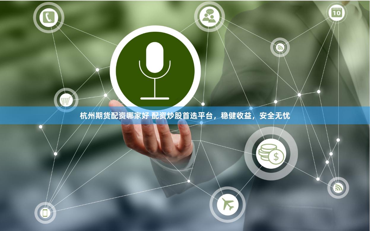杭州期货配资哪家好 配资炒股首选平台，稳健收益，安全无忧
