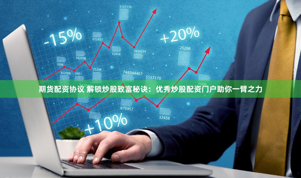 期货配资协议 解锁炒股致富秘诀：优秀炒股配资门户助你一臂之力