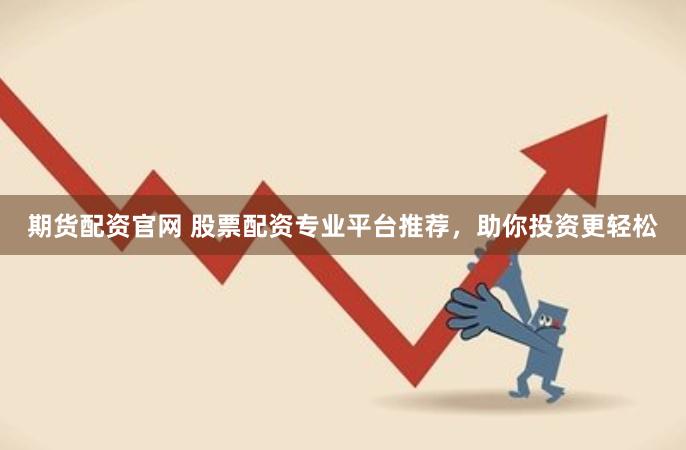 期货配资官网 股票配资专业平台推荐，助你投资更轻松