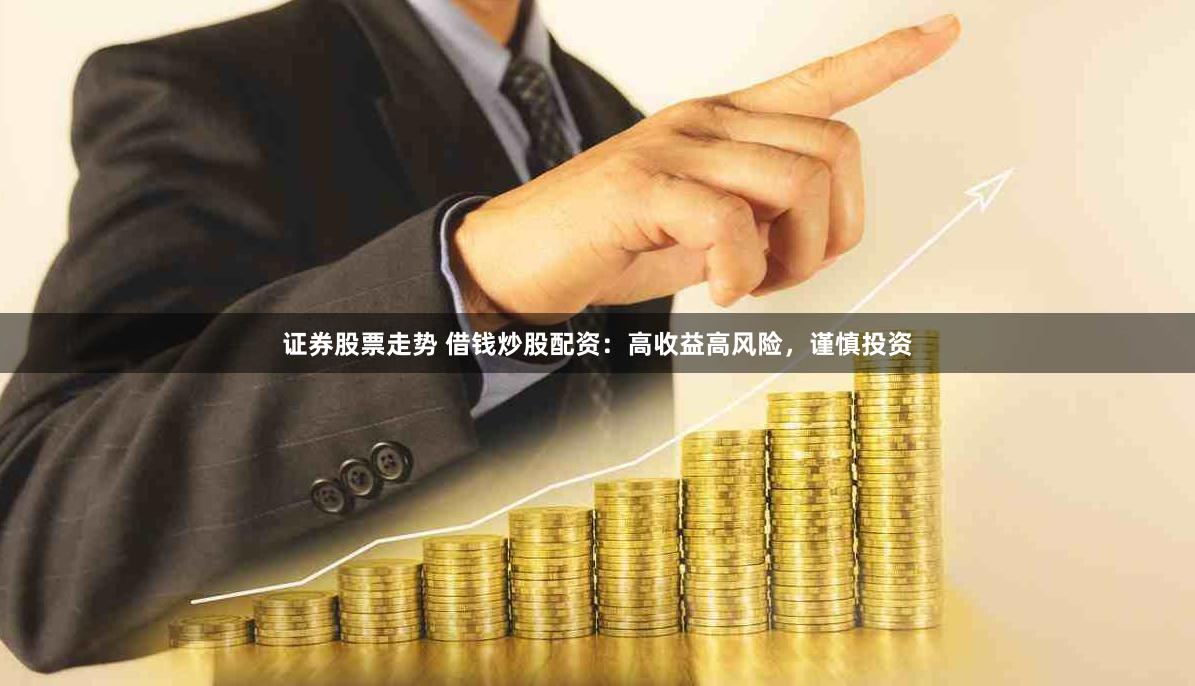 证券股票走势 借钱炒股配资：高收益高风险，谨慎投资