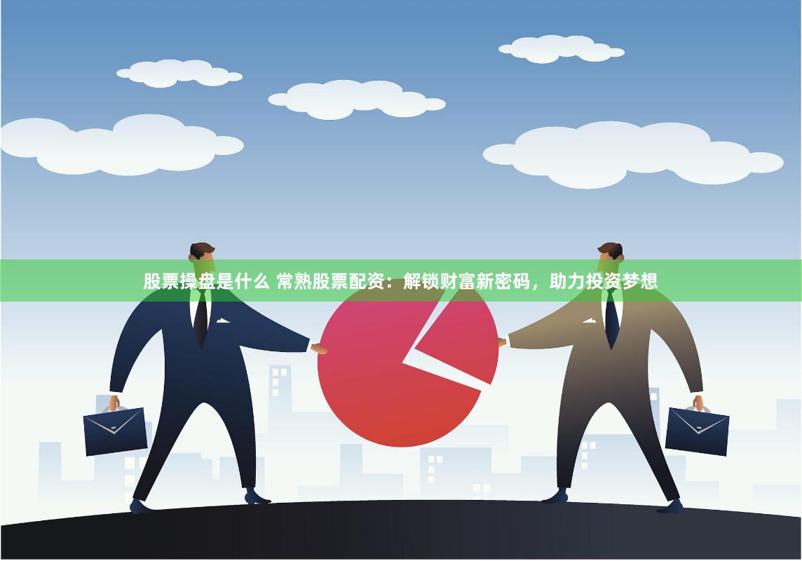股票操盘是什么 常熟股票配资：解锁财富新密码，助力投资梦想