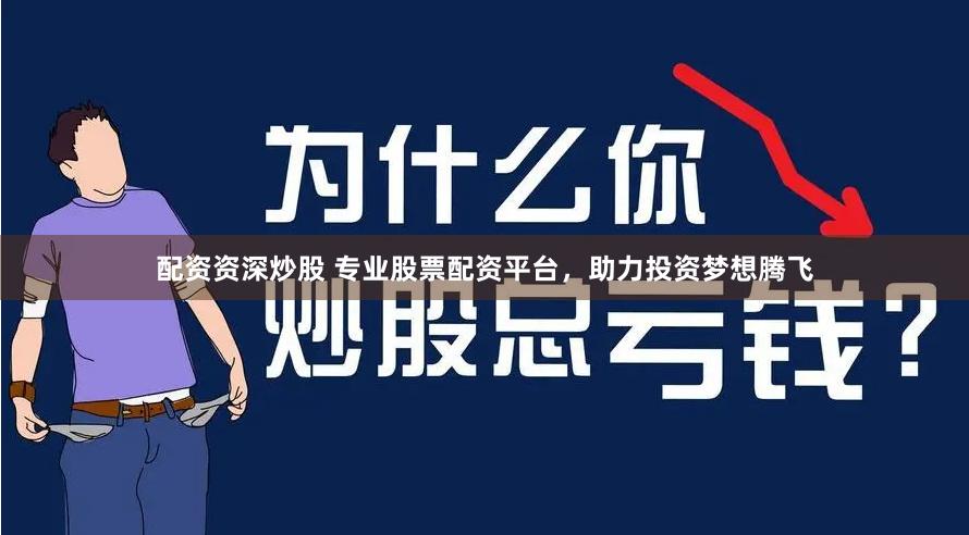 配资资深炒股 专业股票配资平台，助力投资梦想腾飞