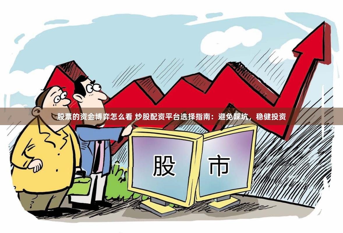 股票的资金博弈怎么看 炒股配资平台选择指南：避免踩坑，稳健投资