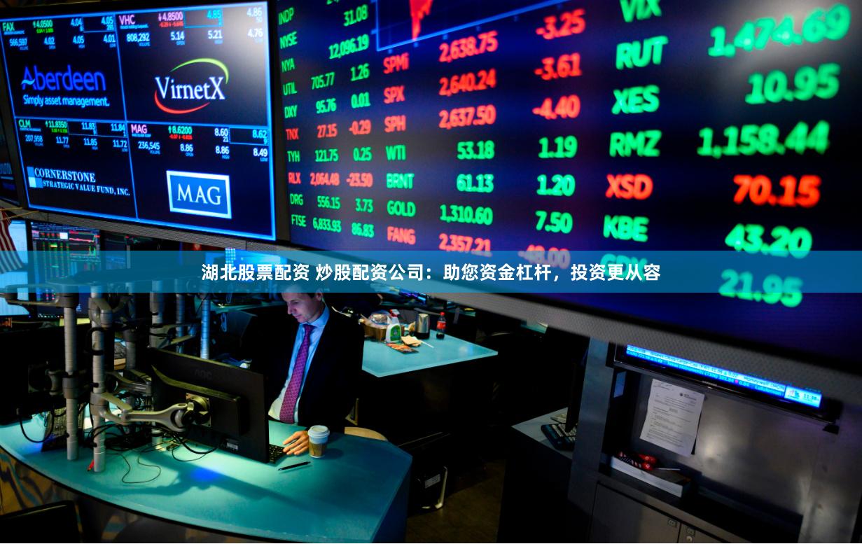 湖北股票配资 炒股配资公司：助您资金杠杆，投资更从容