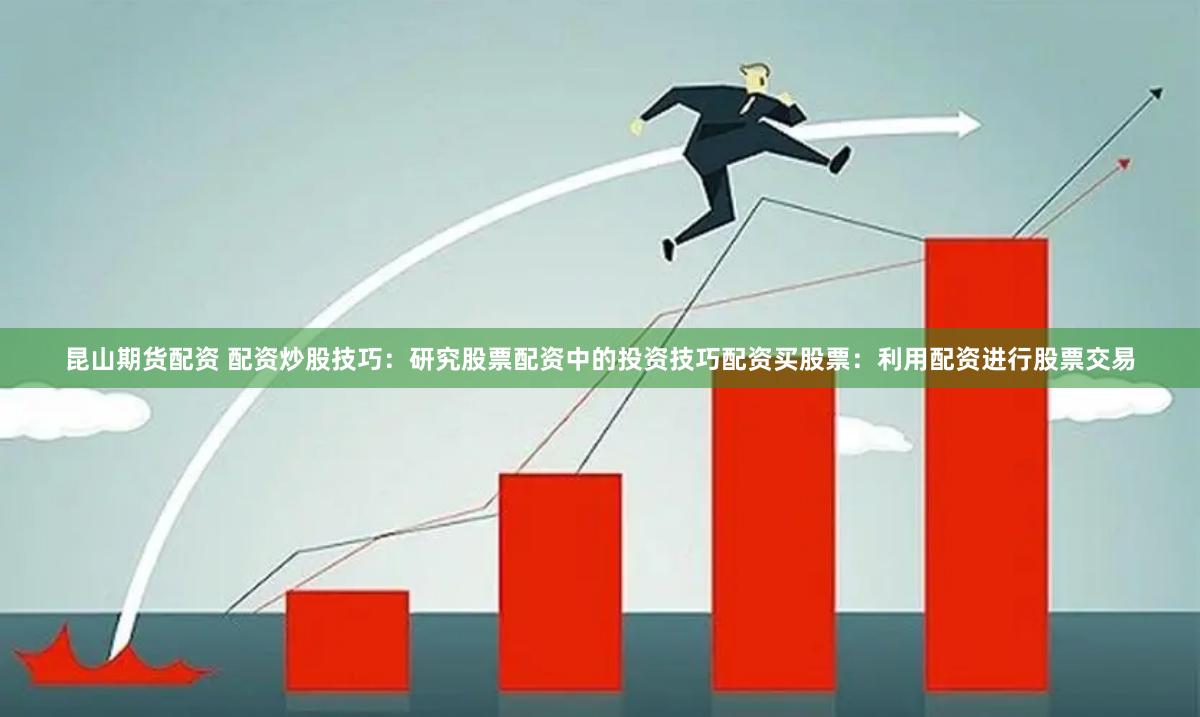 昆山期货配资 配资炒股技巧：研究股票配资中的投资技巧配资买股票：利用配资进行股票交易