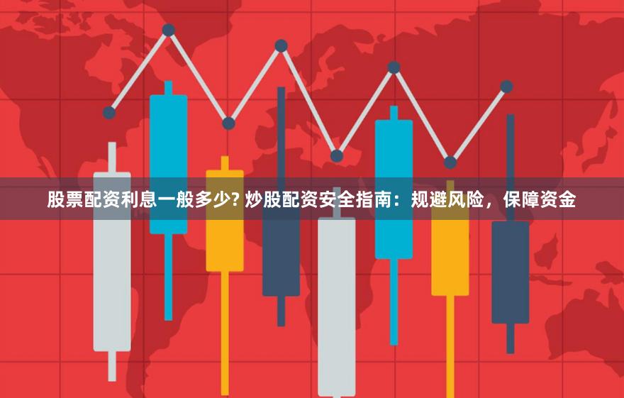 股票配资利息一般多少? 炒股配资安全指南：规避风险，保障资金