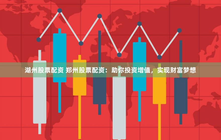 湖州股票配资 郑州股票配资：助你投资增值，实现财富梦想