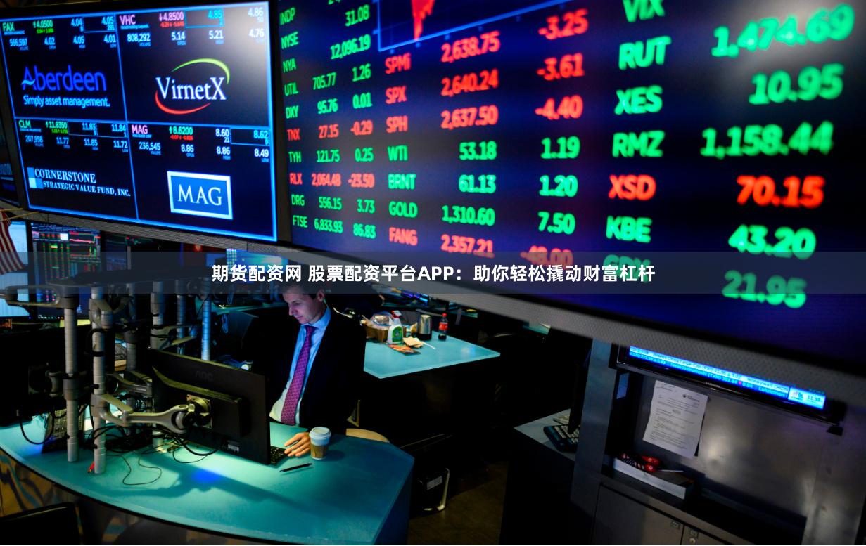 期货配资网 股票配资平台APP：助你轻松撬动财富杠杆